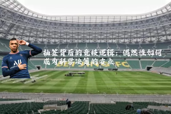抽签背后的竞技逻辑：偶然性如何成为科学决策的支点
