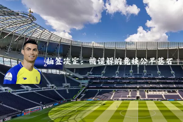抽签决定：被误解的竞技公平基石
