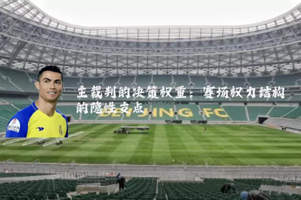 主裁判的决策权重:赛场权力结构的隐性支点