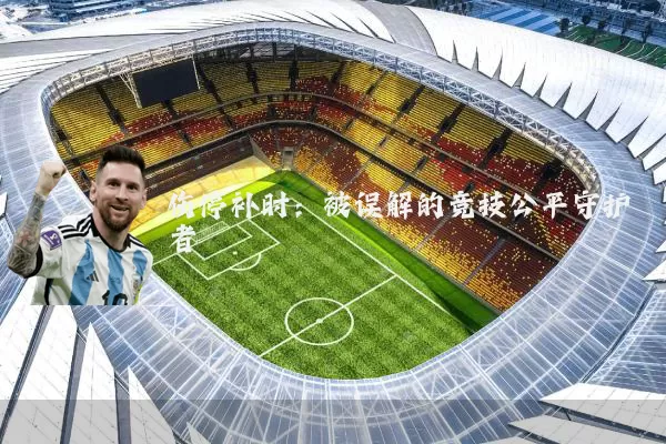 伤停补时：被误解的竞技公平守护者