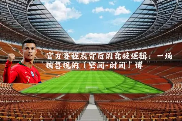 官方赛程表背后的竞技逻辑：一场被忽视的「空间-时间」博弈
