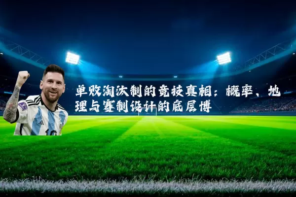 单败淘汰制的竞技真相：概率、地理与赛制设计的底层博弈