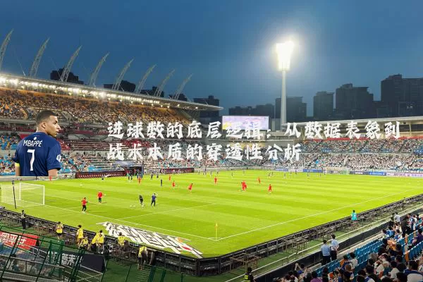 进球数的底层逻辑：从数据表象到战术本质的穿透性分析