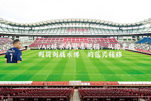 VAR技术的底层逻辑：从像素级判罚到战术博弈的范式转移