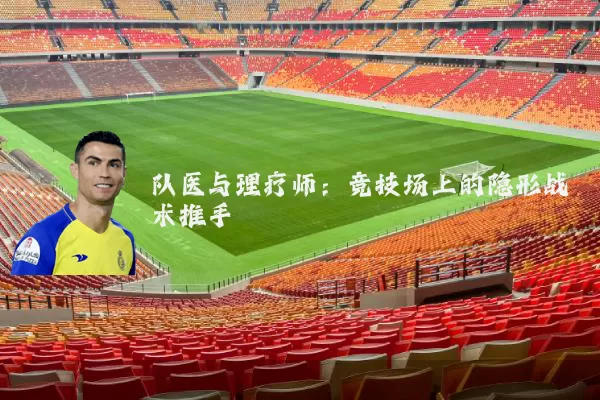 队医与理疗师:竞技场上的隐形战术推手