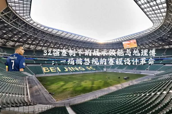 32强赛制下的战术效能与地理博弈：一场被忽视的赛程设计革命
