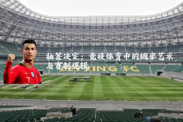 抽签决定：竞技体育中的概率艺术与赛制逻辑