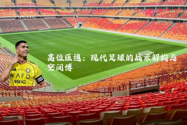 高位压迫:现代足球的战术解构与空间博弈