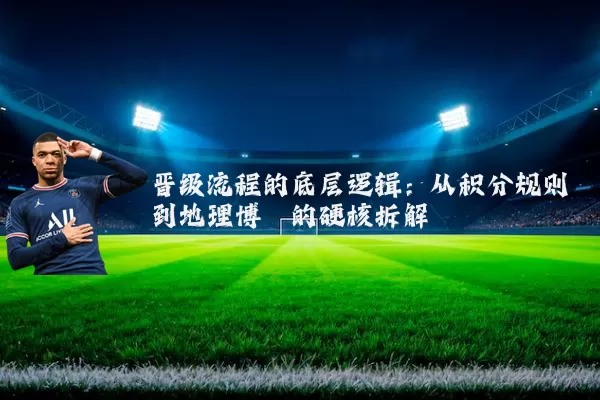 晋级流程的底层逻辑：从积分规则到地理博弈的硬核拆解