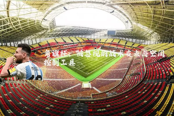 角旗杆：被忽视的战术支点与空间控制工具
