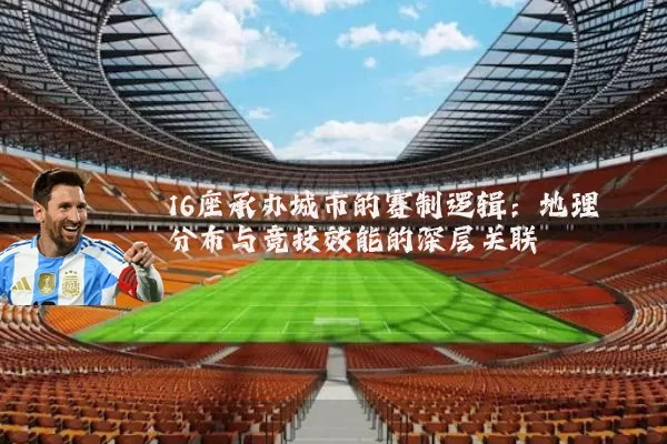 16座承办城市的赛制逻辑:地理分布与竞技效能的深层关联
