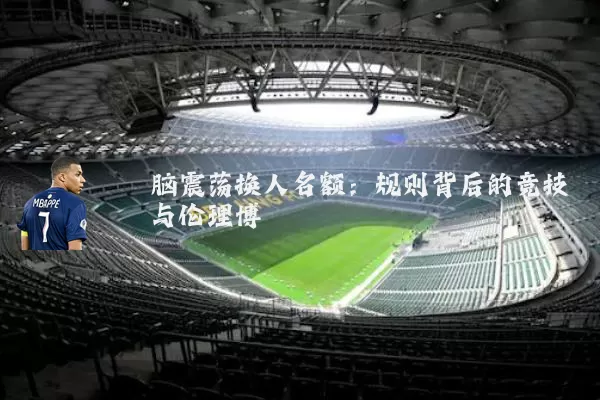 脑震荡换人名额：规则背后的竞技与伦理博弈